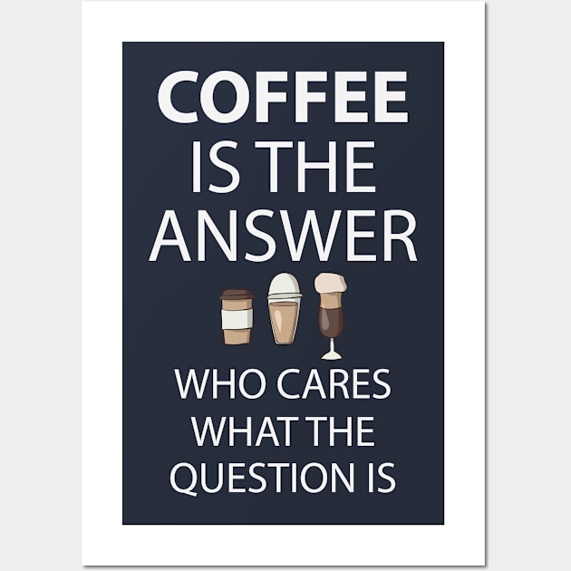 Coffee Is The Answer Who Cares What The Question Is Wall Art by teegear